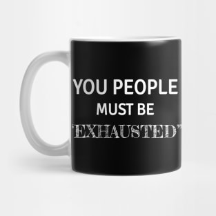 You people must be exhausted Mug